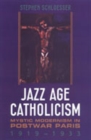 Image for Jazz Age Catholicism : Mystic Modernism in Postwar Paris, 1919-1933