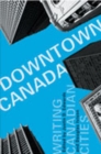 Image for Downtown Canada : Writing Canadian Cities