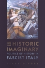 Image for The Historic Imaginary : Politics of History in Fascist Italy