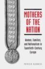Image for Mothers of the Nation : Women, Families, and Nationalism in Twentieth-Century Europe