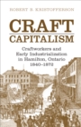 Image for Craft Capitalism : Craftsworkers and Early Industrialization in Hamilton, Ontario