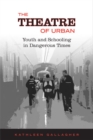 Image for The Theatre of Urban : Youth and Schooling in Dangerous Times