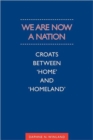 Image for We are Now a Nation : Croats Between Home and Homeland