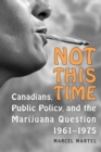 Image for Not This Time : Canadians, Public Policy, and the Marijuana Question, 1961-1975