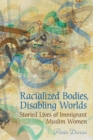 Image for Racialized Bodies, Disabling Worlds : Storied Lives of Immigrant Muslim Women