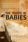 Image for The Traffic in Babies : Cross-Border Adoption and Baby-Selling between the United States and Canada, 1930-1972