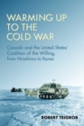 Image for Warming Up to the Cold War : Canada and the United States&#39; Coalition of the Willing, from Hiroshima to Korea