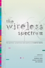 Image for The wireless spectrum  : the politics, practices, and poetics of mobile media