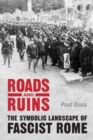 Image for Roads and Ruins : The Symbolic Landscape of Fascist Rome
