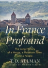 Image for In France Profound : The Long History of a House, a Mountain Town, and a People