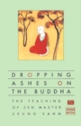 Image for Dropping ashes on the Buddha  : the teaching of Zen Master Seung Sahn