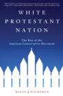 Image for White Protestant Nation : The Rise of the American Conservative Movement