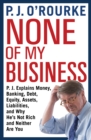Image for None of my business: P.J. explains money, banking, debt, equity, assets, liabilities, and why he&#39;s not rich and neither are you