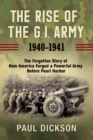 Image for The rise of the G.I. Army, 1940-1941  : the forgotten story of how America forged a powerful army before Pearl Harbor