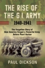 Image for The rise of the G.I. Army, 1940-1941: the forgotten story of how America forged a powerful army before Pearl Harbor