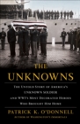 Image for The Unknowns: The Untold Story of America&#39;s Unknown Soldier and WWI&#39;s Most Decorated Heroes Who Brought Him Home