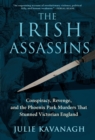 Image for The Irish Assassins: Conspiracy, Revenge, and the Phoenix Park Murders That Stunned Victorian England