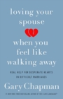 Image for Loving Your Spouse When you Feel Like Walking Away : Real Help for Desperate Hearts in Difficult Marriages