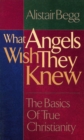 Image for What angels wish they knew: the basics of true Christianity