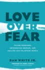Image for Love over fear: facing monsters, befriending enemies, and healing our polarized world