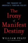 Image for The irony of manifest destiny: the tragedy of America&#39;s foreign policy