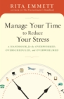 Image for Manage your time to reduce your stress: a handbook for the overworked, overscheduled, and overwhelmed