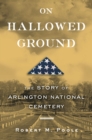 Image for On hallowed ground: the story of Arlington National Cemetery