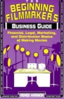 Image for The beginning filmmaker&#39;s business guide  : financial, legal, marketing, and distribution basics of making movies