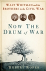 Image for Now the drum of war: Walt Whitman and his brothers in the Civil War