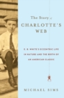 Image for The story of Charlotte&#39;s web: E.B. White and the birth of a children&#39;s classic