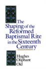 Image for The Shaping of the Reformed Baptismal Rite in the Sixteenth Century
