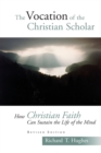 Image for The vocation of the Christian scholar  : how Christian faith can sustain the life of the mind