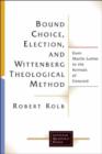 Image for Bound choice, election, and Wittenberg theological method  : from Martin Luther to the Formula of concord