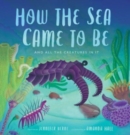 Image for How the Sea Came to Be : And All the Creatures in It