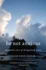 Image for Be Not Anxious : Pastoral Care of Disquieted Souls