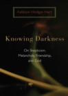Image for Knowing Darkness : On Skepticism, Melancholy, Friendship, and God