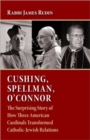 Image for Cushing, Spellman, O&#39;Connor : The Surprising Story of How Three American Cardinals Transformed Catholic-Jewish Relations