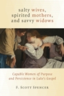 Image for Salty Wives, Spirited Mothers, and Savvy Widows : Capable Women of Purpose and Persistence in Luke&#39;s Gospel