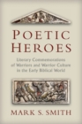 Image for Poetic Heroes : The Literary Commemorations of Warriors and Warrior Culture in the Early Biblical World
