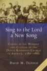 Image for Sing to the Lord a New Song : Choirs in the Worship and Culture of the Dutch Reformed Church in America, 1785-1860