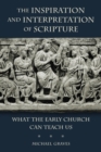 Image for The inspiration and interpretation of scripture  : what the early Church can teach us