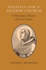 Image for Politics for a pilgrim church  : a Thomistic theory of civic virtue