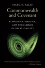 Image for Commonwealth and covenant  : economics, politics, and theologies of relationality