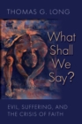 Image for What Shall We Say? : Evil, Suffering, and the Crisis of Faith