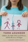 Image for Torn asunder  : children, the myth of the good divorce, and the recovery of origins