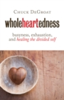 Image for Wholeheartedness  : busyness, exhaustion, and healing the divided self
