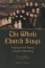 Image for The whole church sings  : congregational singing in Luther&#39;s Wittenberg