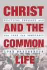 Image for Christ and the Common Life : Political Theology and the Case for Democracy