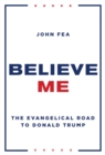 Image for Believe me  : the evangelical road to Donald Trump