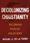 Image for Decolonizing Christianity : Becoming Badass Believers